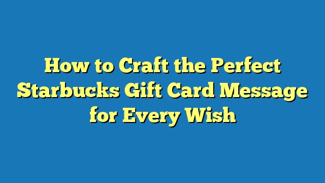 How to Craft the Perfect Starbucks Gift Card Message for Every Wish