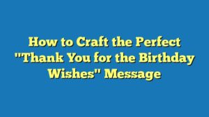 How to Craft the Perfect "Thank You for the Birthday Wishes" Message