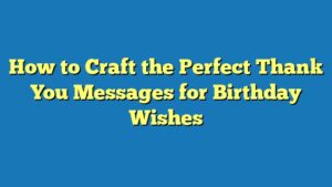 How to Craft the Perfect Thank You Messages for Birthday Wishes