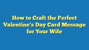 How to Craft the Perfect Valentine's Day Card Message for Your Wife
