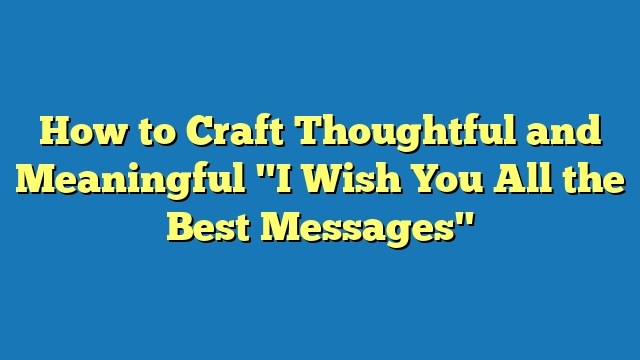 How to Craft Thoughtful and Meaningful "I Wish You All the Best Messages"