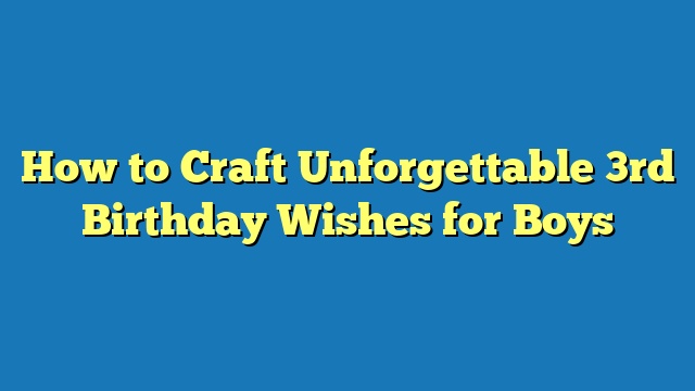 How to Craft Unforgettable 3rd Birthday Wishes for Boys