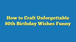 How to Craft Unforgettable 80th Birthday Wishes Funny