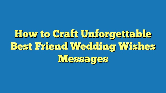 How to Craft Unforgettable Best Friend Wedding Wishes Messages