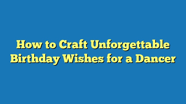 How to Craft Unforgettable Birthday Wishes for a Dancer