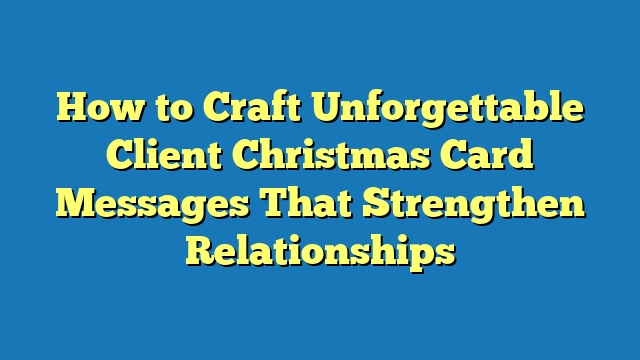 How to Craft Unforgettable Client Christmas Card Messages That Strengthen Relationships