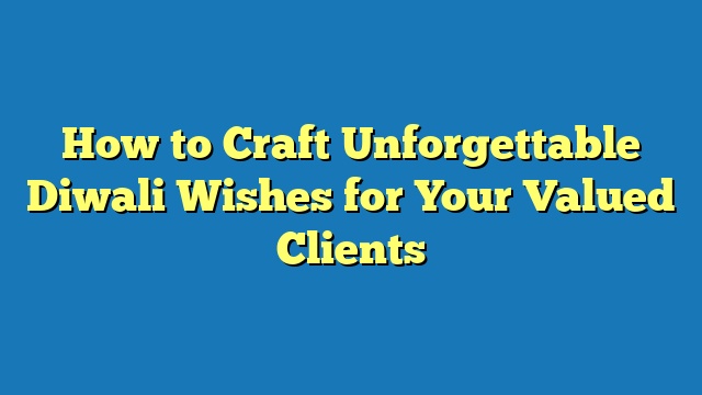 How to Craft Unforgettable Diwali Wishes for Your Valued Clients