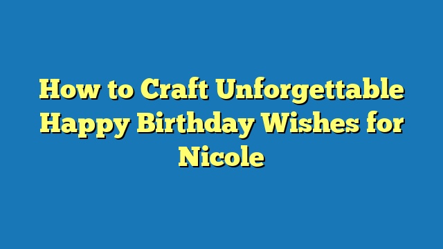 How to Craft Unforgettable Happy Birthday Wishes for Nicole