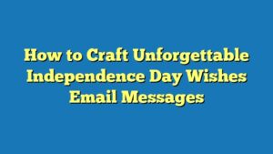How to Craft Unforgettable Independence Day Wishes Email Messages
