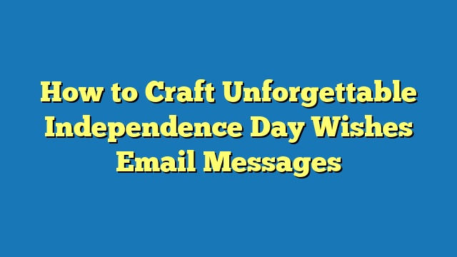 How to Craft Unforgettable Independence Day Wishes Email Messages