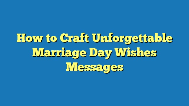 How to Craft Unforgettable Marriage Day Wishes Messages