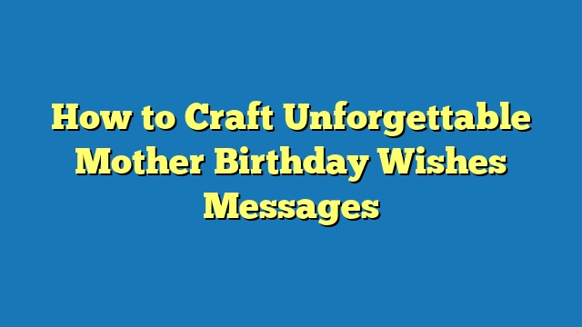 How to Craft Unforgettable Mother Birthday Wishes Messages