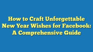 How to Craft Unforgettable New Year Wishes for Facebook: A Comprehensive Guide