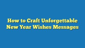 How to Craft Unforgettable New Year Wishes Messages