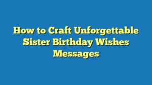 How to Craft Unforgettable Sister Birthday Wishes Messages