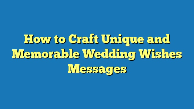 How to Craft Unique and Memorable Wedding Wishes Messages