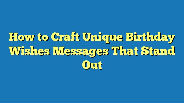 How to Craft Unique Birthday Wishes Messages That Stand Out