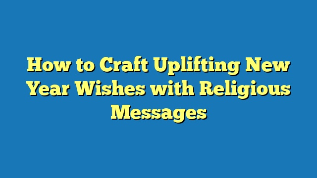 How to Craft Uplifting New Year Wishes with Religious Messages