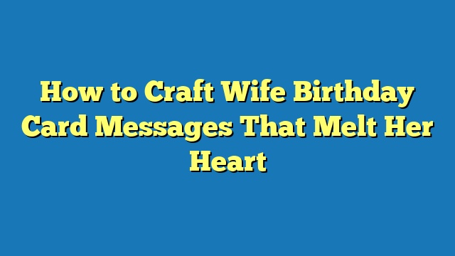 How to Craft Wife Birthday Card Messages That Melt Her Heart