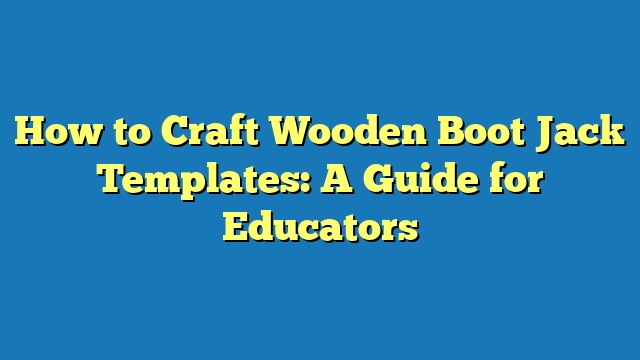 How to Craft Wooden Boot Jack Templates: A Guide for Educators