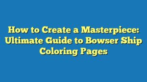 How to Create a Masterpiece: Ultimate Guide to Bowser Ship Coloring Pages
