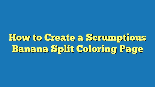 How to Create a Scrumptious Banana Split Coloring Page
