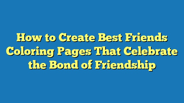 How to Create Best Friends Coloring Pages That Celebrate the Bond of Friendship