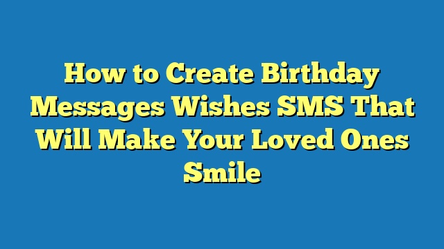 How to Create Birthday Messages Wishes SMS That Will Make Your Loved Ones Smile