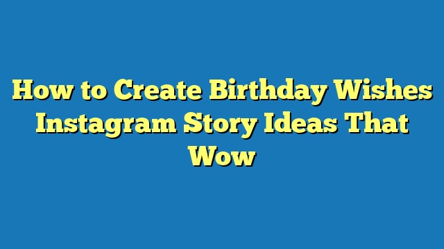 How to Create Birthday Wishes Instagram Story Ideas That Wow
