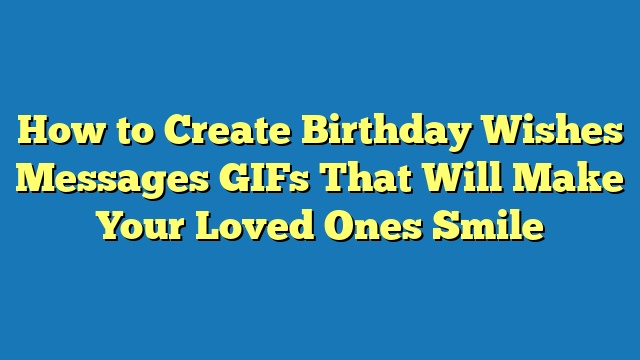 How to Create Birthday Wishes Messages GIFs That Will Make Your Loved Ones Smile