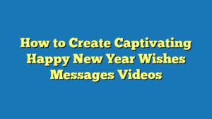 How to Create Captivating Happy New Year Wishes Messages Videos