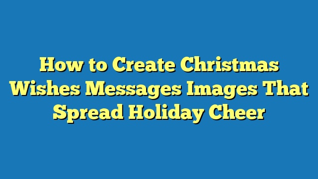 How to Create Christmas Wishes Messages Images That Spread Holiday Cheer