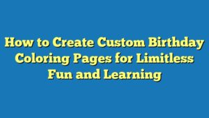 How to Create Custom Birthday Coloring Pages for Limitless Fun and Learning
