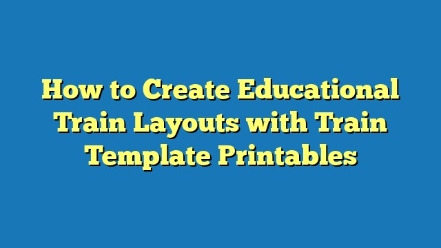 How to Create Educational Train Layouts with Train Template Printables