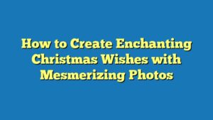 How to Create Enchanting Christmas Wishes with Mesmerizing Photos