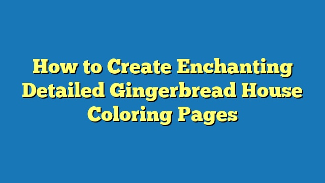 How to Create Enchanting Detailed Gingerbread House Coloring Pages