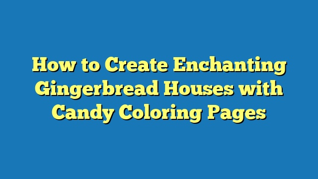 How to Create Enchanting Gingerbread Houses with Candy Coloring Pages