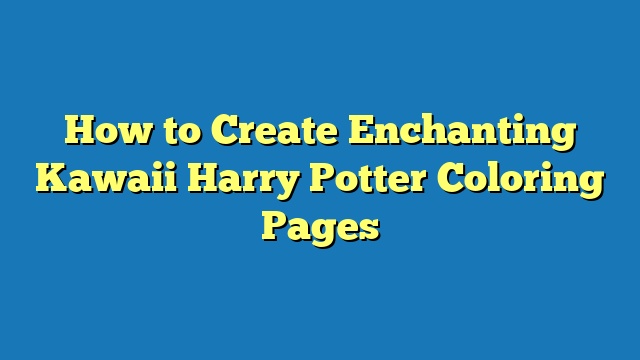 How to Create Enchanting Kawaii Harry Potter Coloring Pages