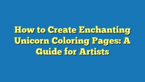 How to Create Enchanting Unicorn Coloring Pages: A Guide for Artists