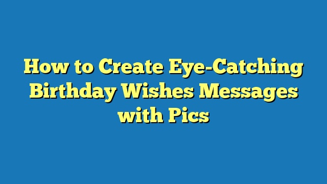 How to Create Eye-Catching Birthday Wishes Messages with Pics