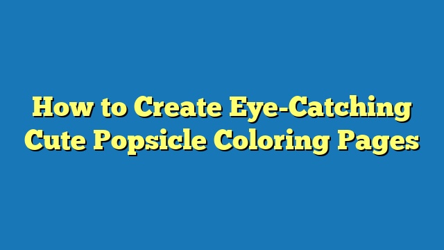 How to Create Eye-Catching Cute Popsicle Coloring Pages