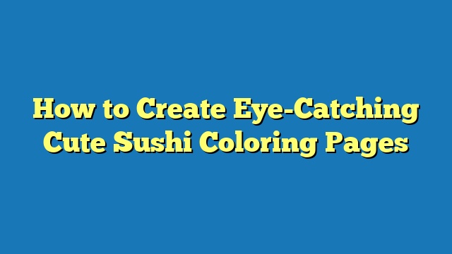 How to Create Eye-Catching Cute Sushi Coloring Pages
