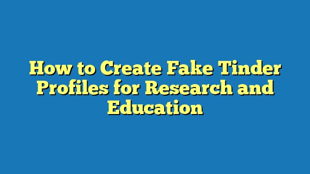 How to Create Fake Tinder Profiles for Research and Education