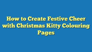 How to Create Festive Cheer with Christmas Kitty Colouring Pages