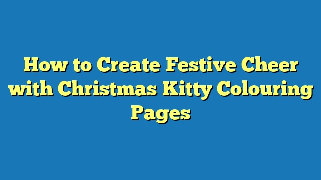 How to Create Festive Cheer with Christmas Kitty Colouring Pages