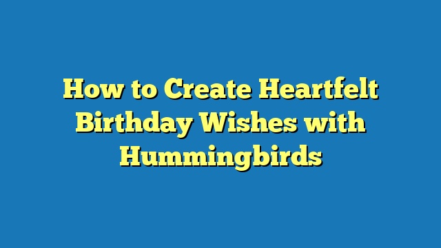 How to Create Heartfelt Birthday Wishes with Hummingbirds