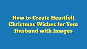 How to Create Heartfelt Christmas Wishes for Your Husband with Images