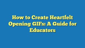 How to Create Heartfelt Opening GIFs: A Guide for Educators