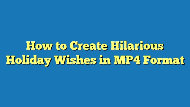 How to Create Hilarious Holiday Wishes in MP4 Format