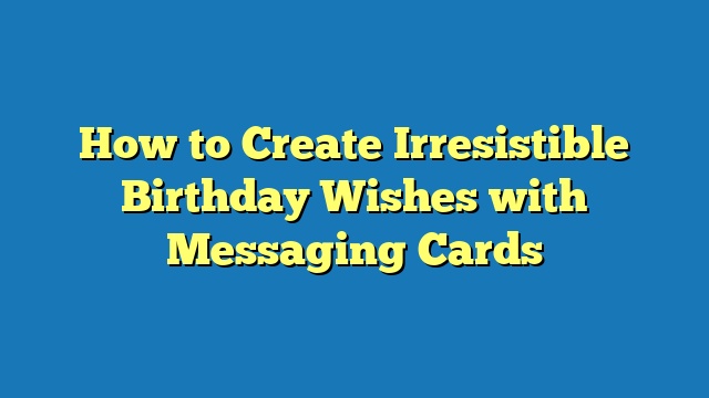 How to Create Irresistible Birthday Wishes with Messaging Cards